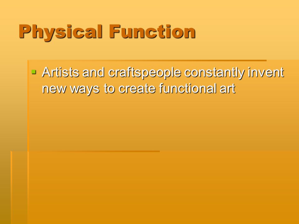 Physical Function  Artists and craftspeople constantly invent new ways to create functional art