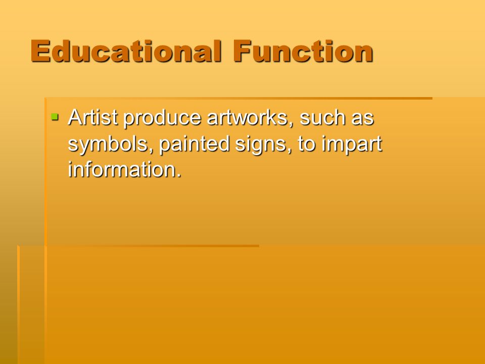 Educational Function  Artist produce artworks, such as symbols, painted signs, to impart information.