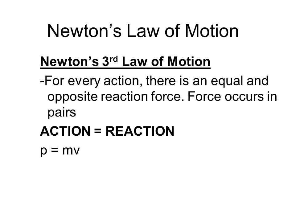 Newton’s Law of Motion Newton’s 3 rd Law of Motion -For every action, there is an equal and opposite reaction force.