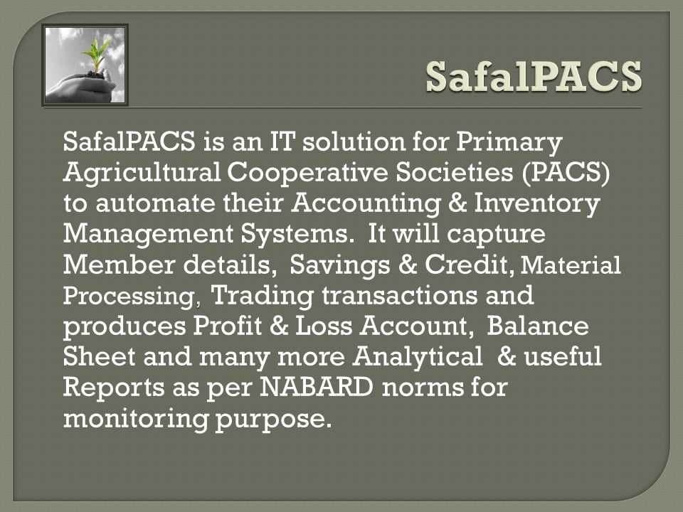 , SafalPACS is an IT solution for Primary Agricultural Cooperative Societies (PACS) to automate their Accounting & Inventory Management Systems.