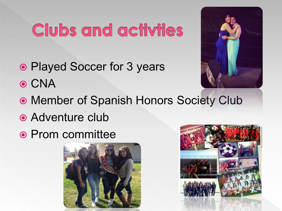 Played Soccer for 3 years  CNA  Member of Spanish Honors Society Club  Adventure club  Prom committee