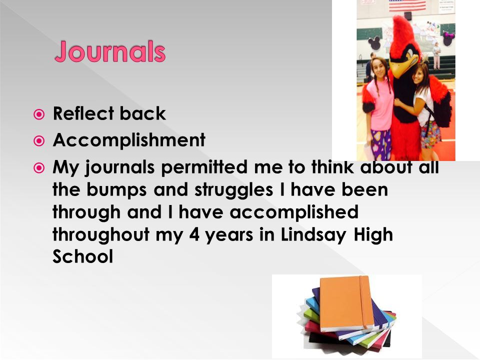  Reflect back  Accomplishment  My journals permitted me to think about all the bumps and struggles I have been through and I have accomplished throughout my 4 years in Lindsay High School