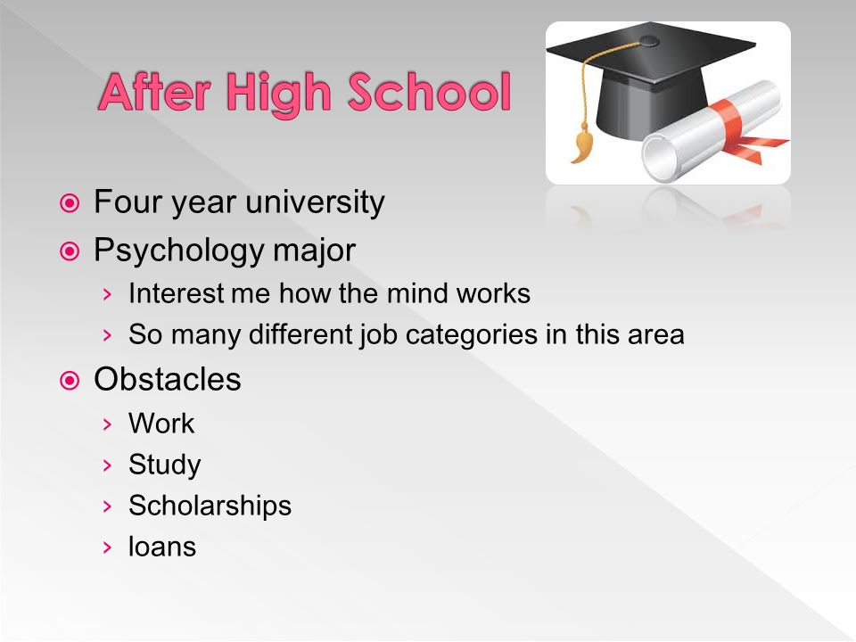  Four year university  Psychology major › Interest me how the mind works › So many different job categories in this area  Obstacles › Work › Study › Scholarships › loans