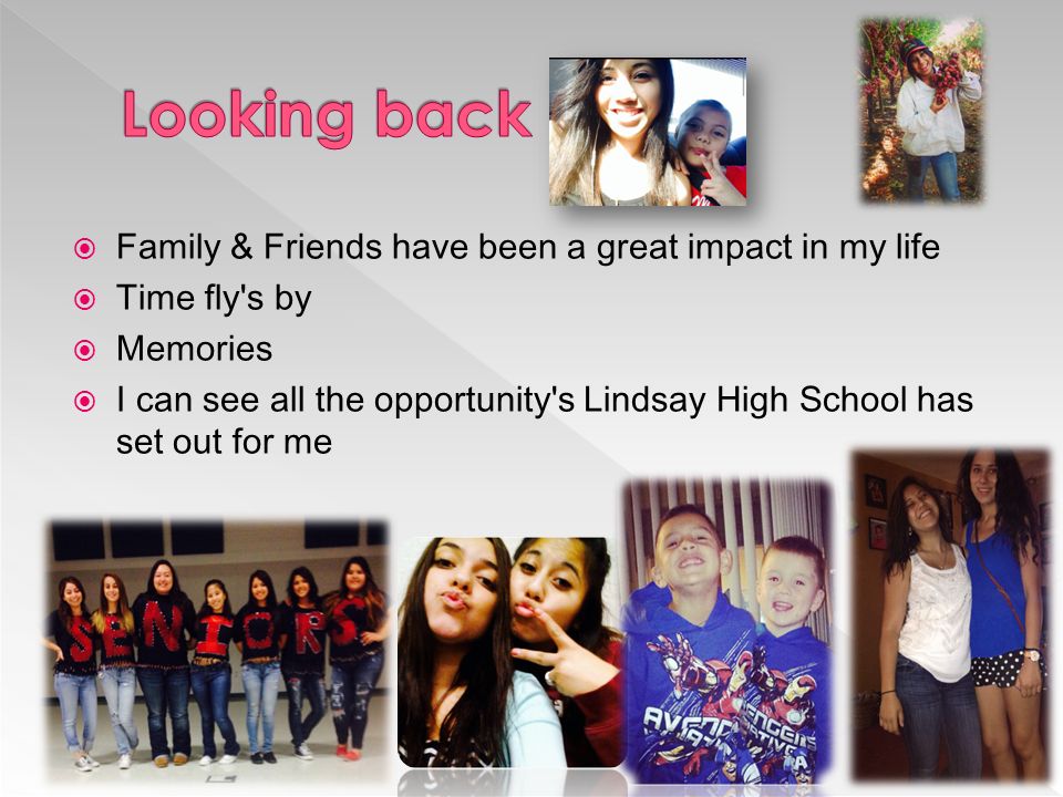  Family & Friends have been a great impact in my life  Time fly s by  Memories  I can see all the opportunity s Lindsay High School has set out for me