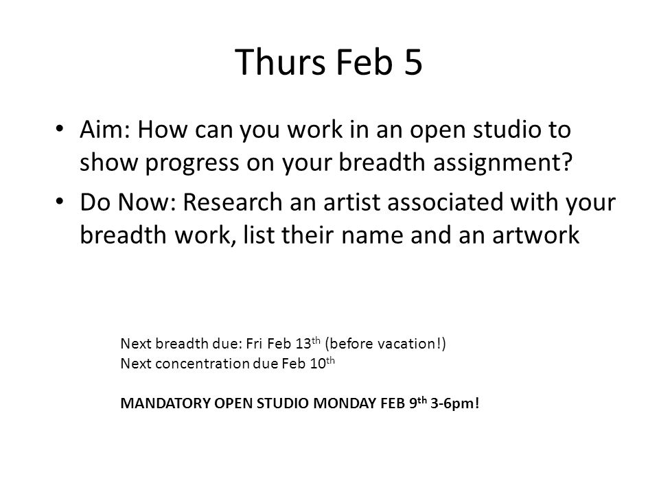 Thurs Feb 5 Aim: How can you work in an open studio to show progress on your breadth assignment.