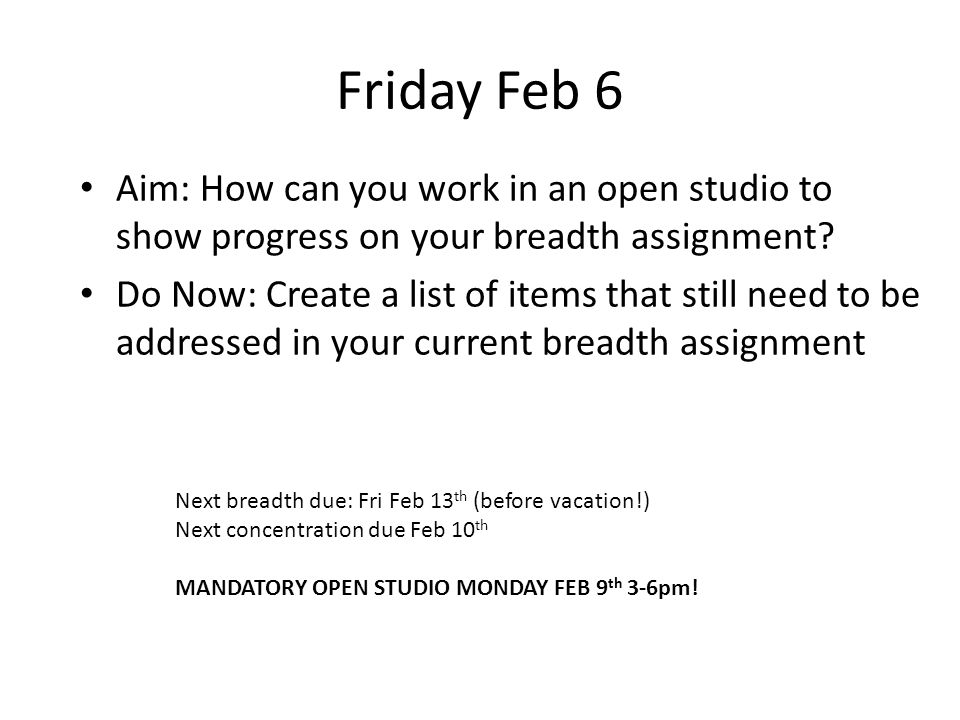 Friday Feb 6 Aim: How can you work in an open studio to show progress on your breadth assignment.