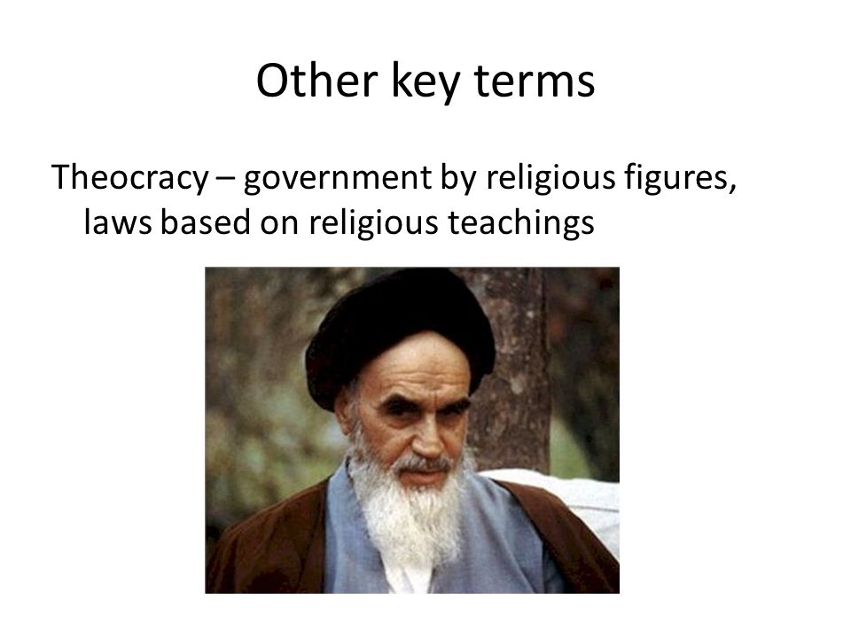 Other key terms Theocracy – government by religious figures, laws based on religious teachings