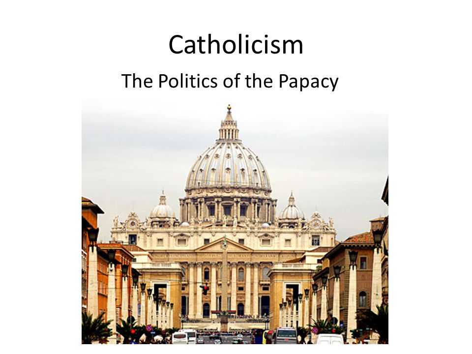 Catholicism The Politics of the Papacy