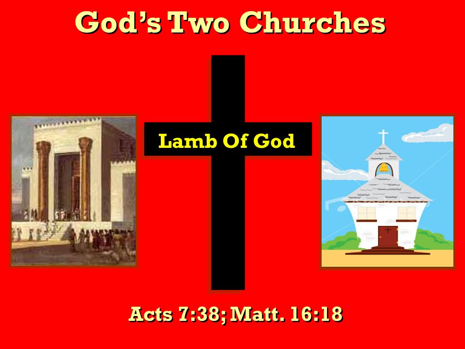 God’s Two Churches Lamb Of God Acts 7:38; Matt. 16:18