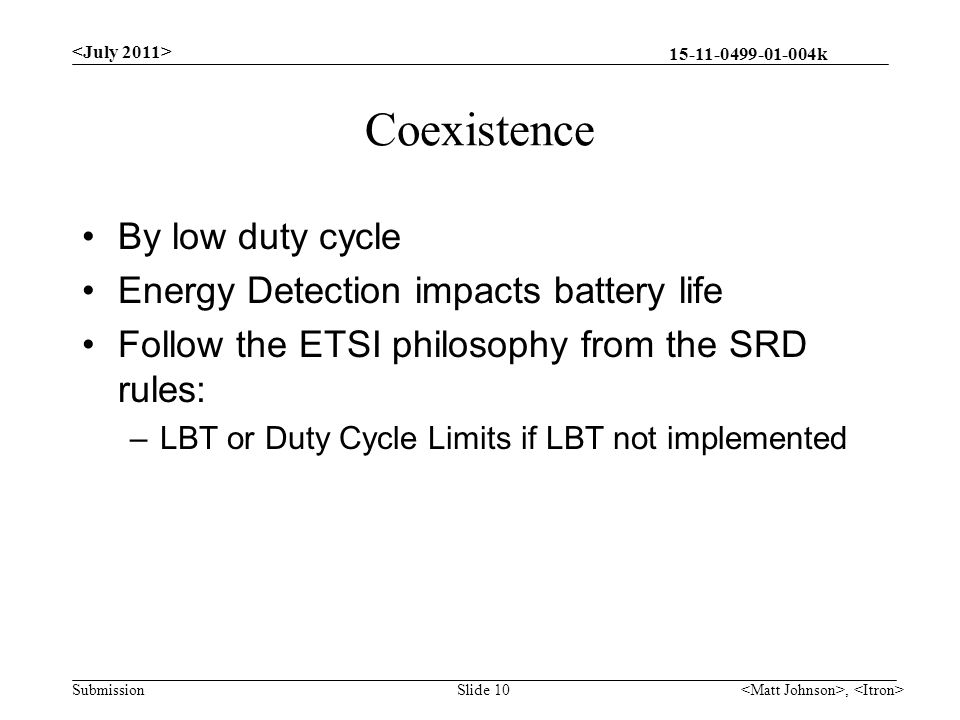 k Submission Coexistence By low duty cycle Energy Detection impacts battery life Follow the ETSI philosophy from the SRD rules: –LBT or Duty Cycle Limits if LBT not implemented, Slide 10