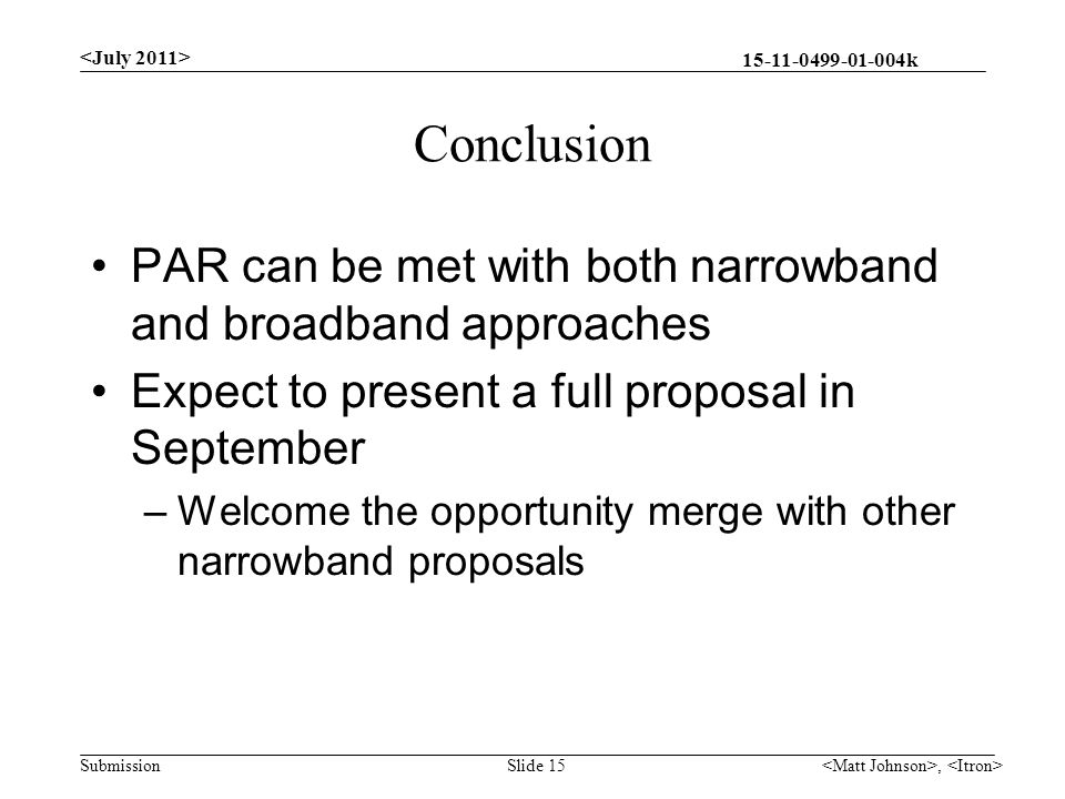 k Submission Conclusion PAR can be met with both narrowband and broadband approaches Expect to present a full proposal in September –Welcome the opportunity merge with other narrowband proposals, Slide 15