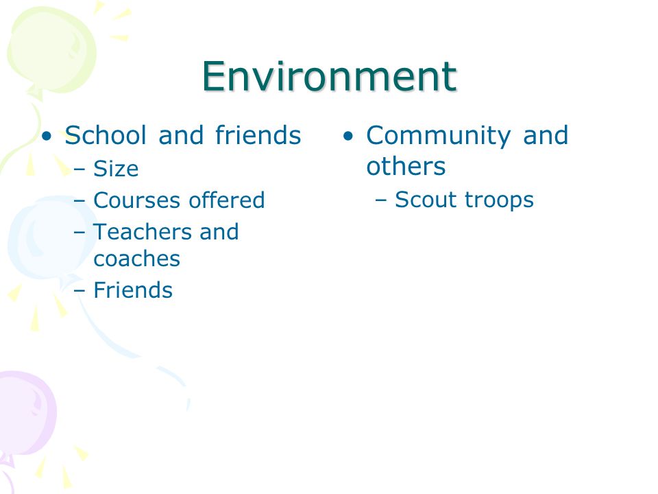 Environment School and friends –Size –Courses offered –Teachers and coaches –Friends Community and others –Scout troops
