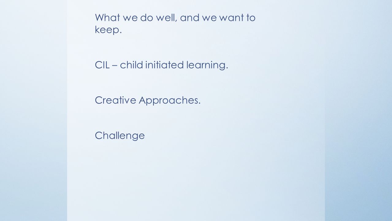 What we do well, and we want to keep. CIL – child initiated learning.