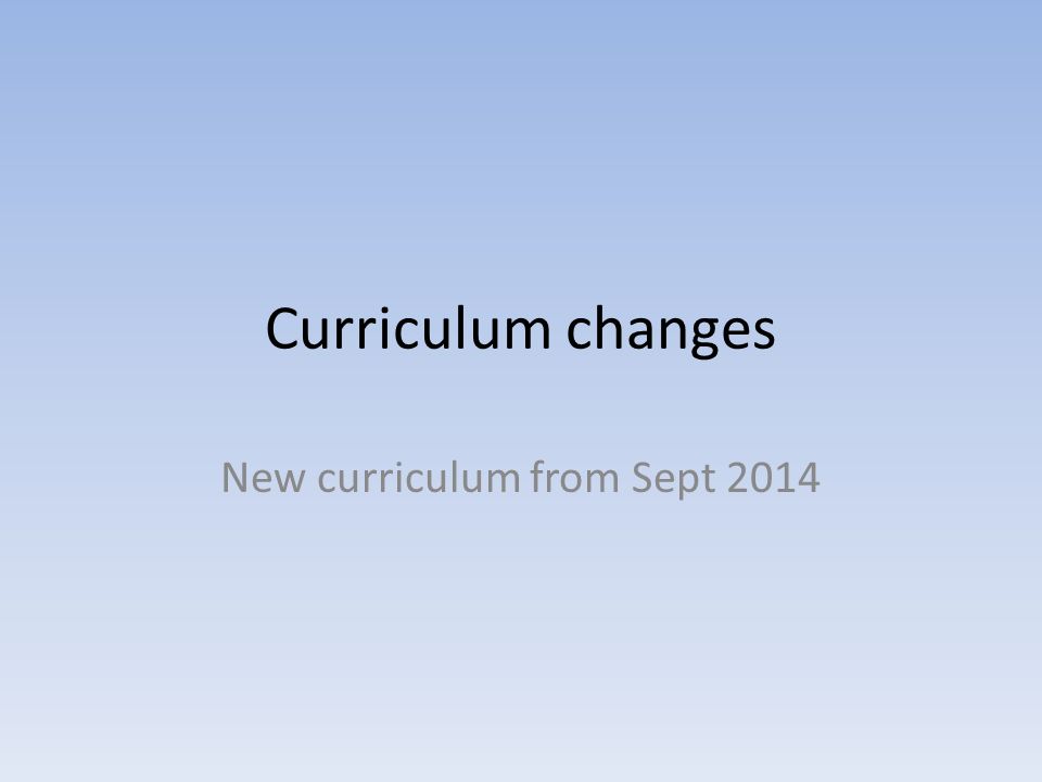 Curriculum changes New curriculum from Sept 2014