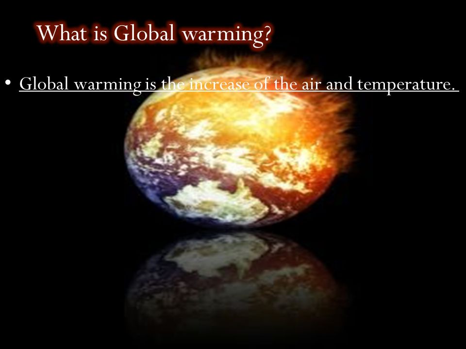 Global warming is the increase of the air and temperature.