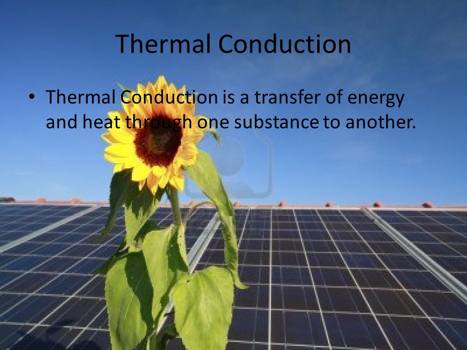 Thermal Conduction Thermal Conduction is a transfer of energy and heat through one substance to another.