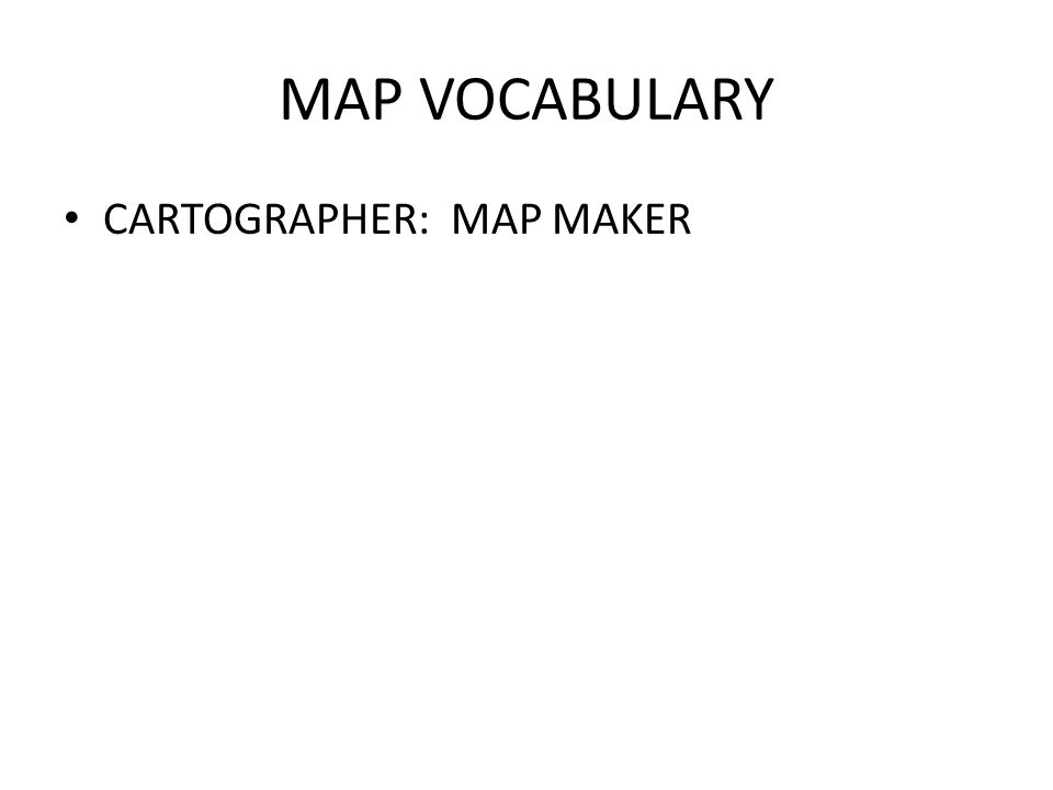 MAP VOCABULARY CARTOGRAPHER: MAP MAKER