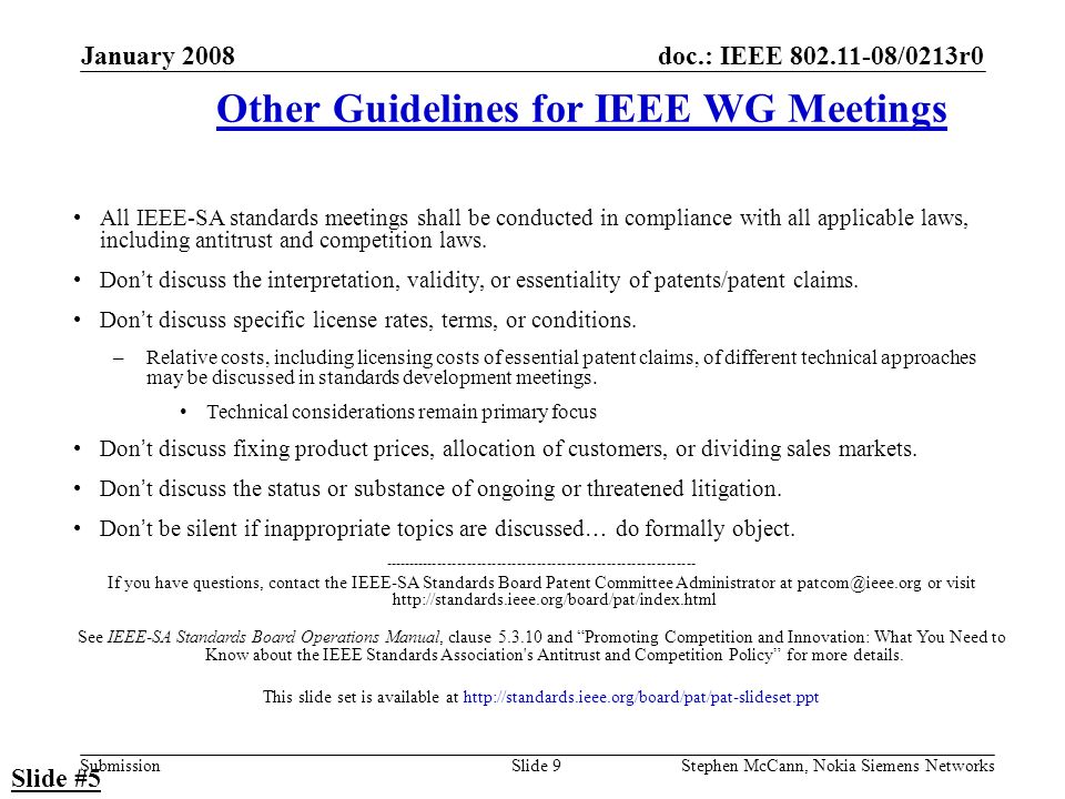 doc.: IEEE /0213r0 Submission January 2008 Stephen McCann, Nokia Siemens NetworksSlide 9 Other Guidelines for IEEE WG Meetings All IEEE-SA standards meetings shall be conducted in compliance with all applicable laws, including antitrust and competition laws.