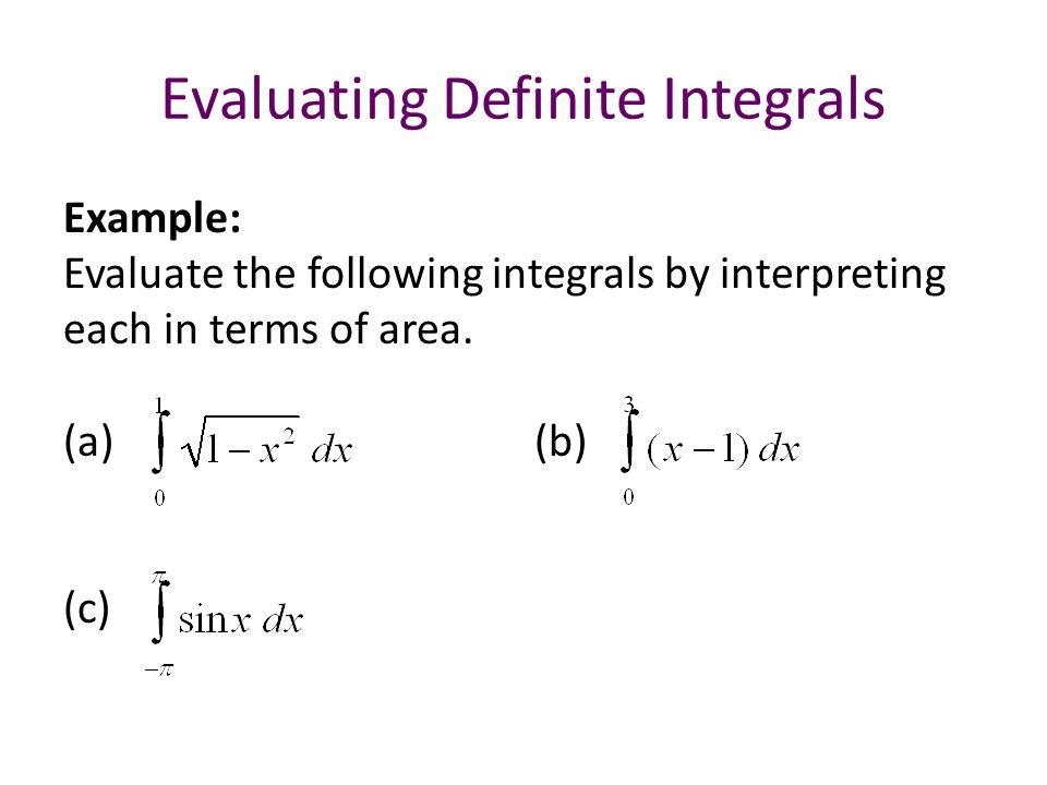 Evaluating Definite Integrals Example: Evaluate the following integrals by interpreting each in terms of area.