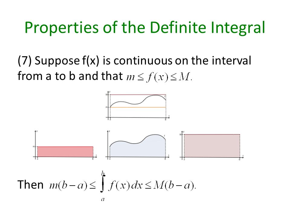 Properties of the Definite Integral (7) Suppose f(x) is continuous on the interval from a to b and that Then