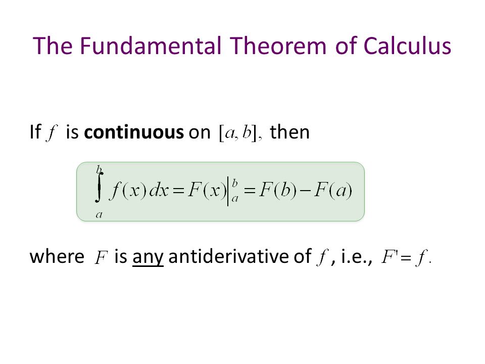 The Fundamental Theorem of Calculus If is continuous on then where is any antiderivative of, i.e.,