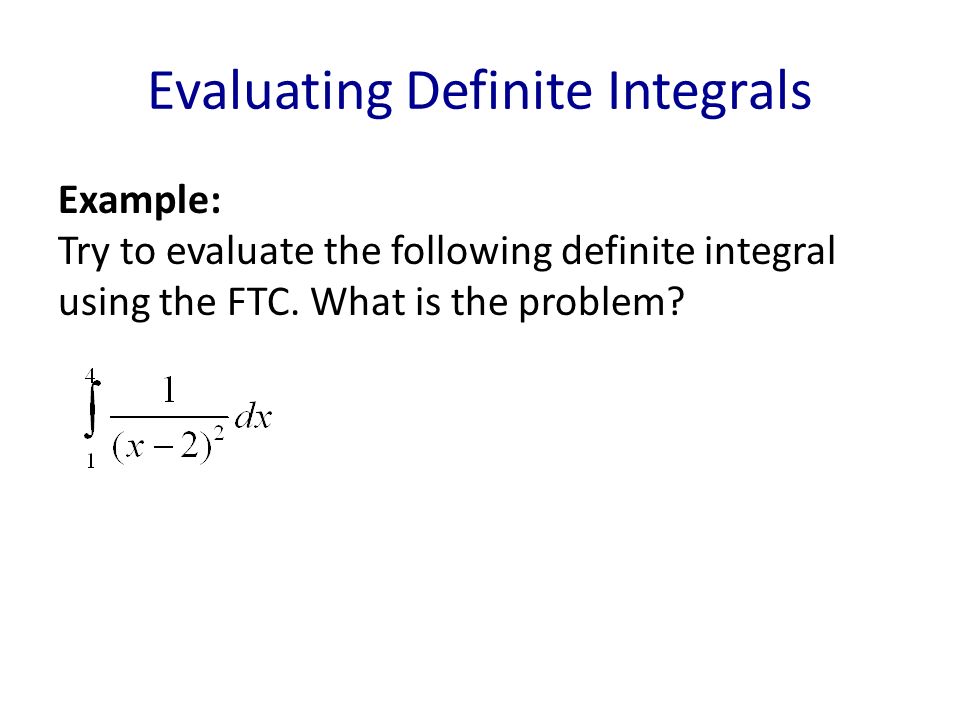 Evaluating Definite Integrals Example: Try to evaluate the following definite integral using the FTC.