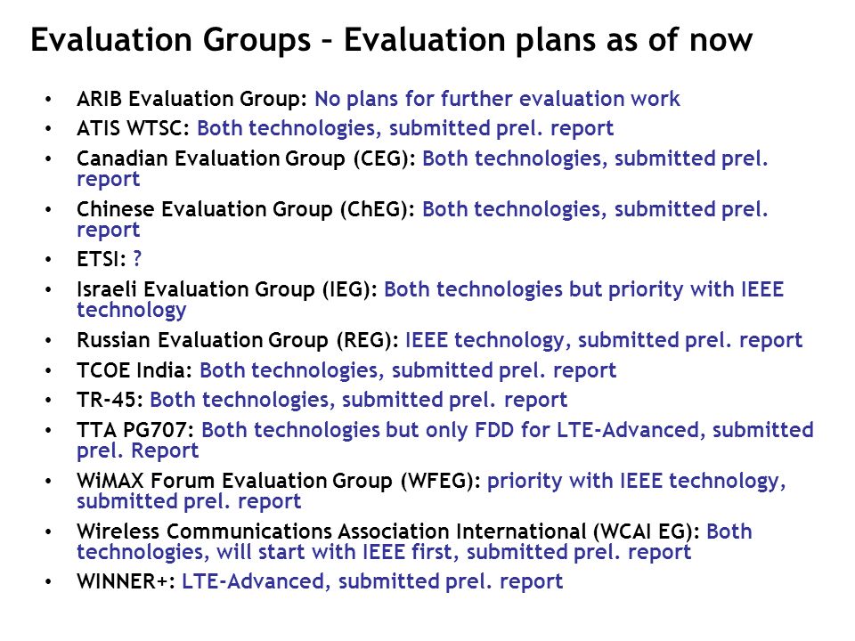 Evaluation Groups – Evaluation plans as of now ARIB Evaluation Group: No plans for further evaluation work ATIS WTSC: Both technologies, submitted prel.