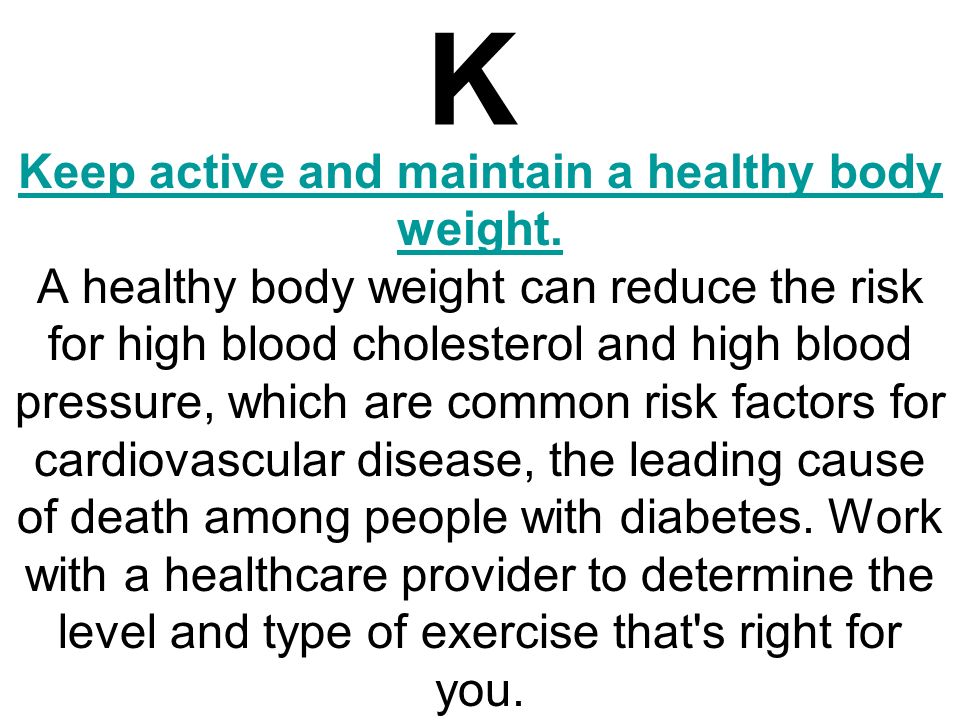 K Keep active and maintain a healthy body weight. Keep active and maintain a healthy body weight.