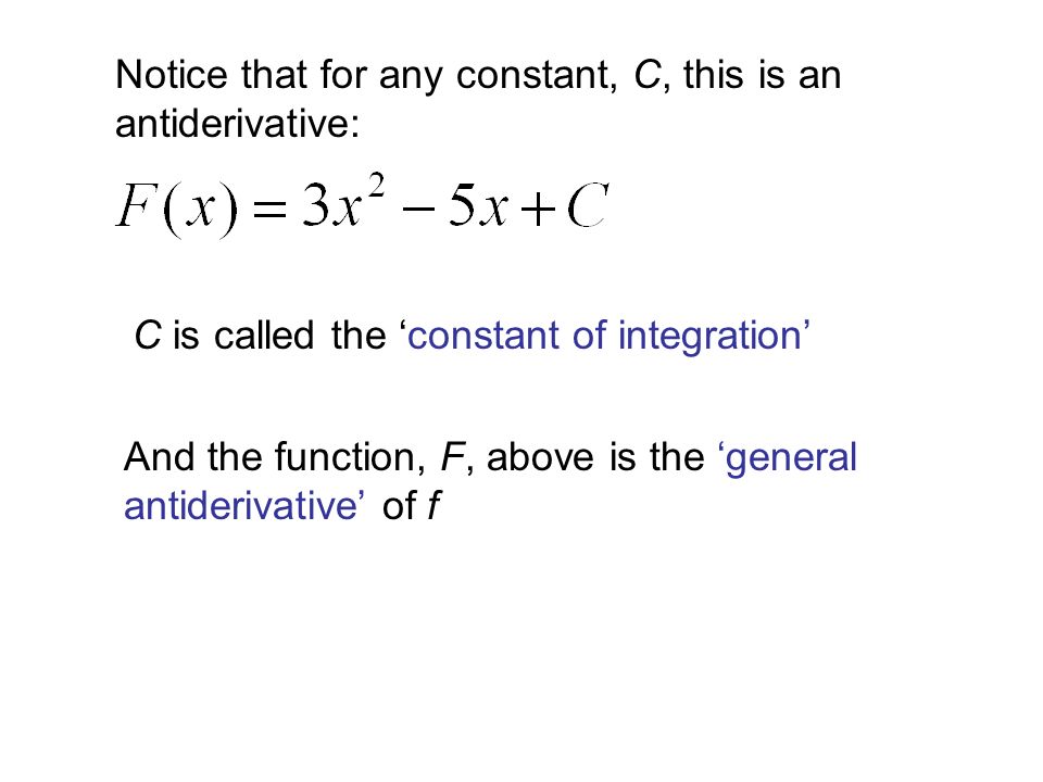Notice that for any constant, C, this is an antiderivative: C is called the ‘constant of integration’ And the function, F, above is the ‘general antiderivative’ of f