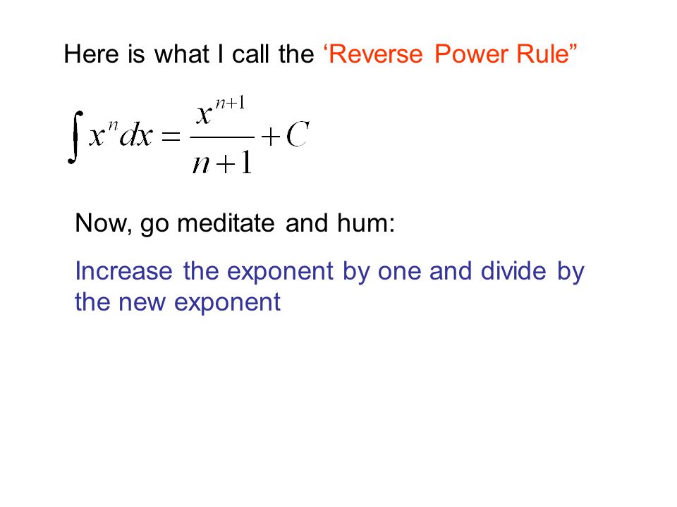 Here is what I call the ‘Reverse Power Rule Now, go meditate and hum: Increase the exponent by one and divide by the new exponent