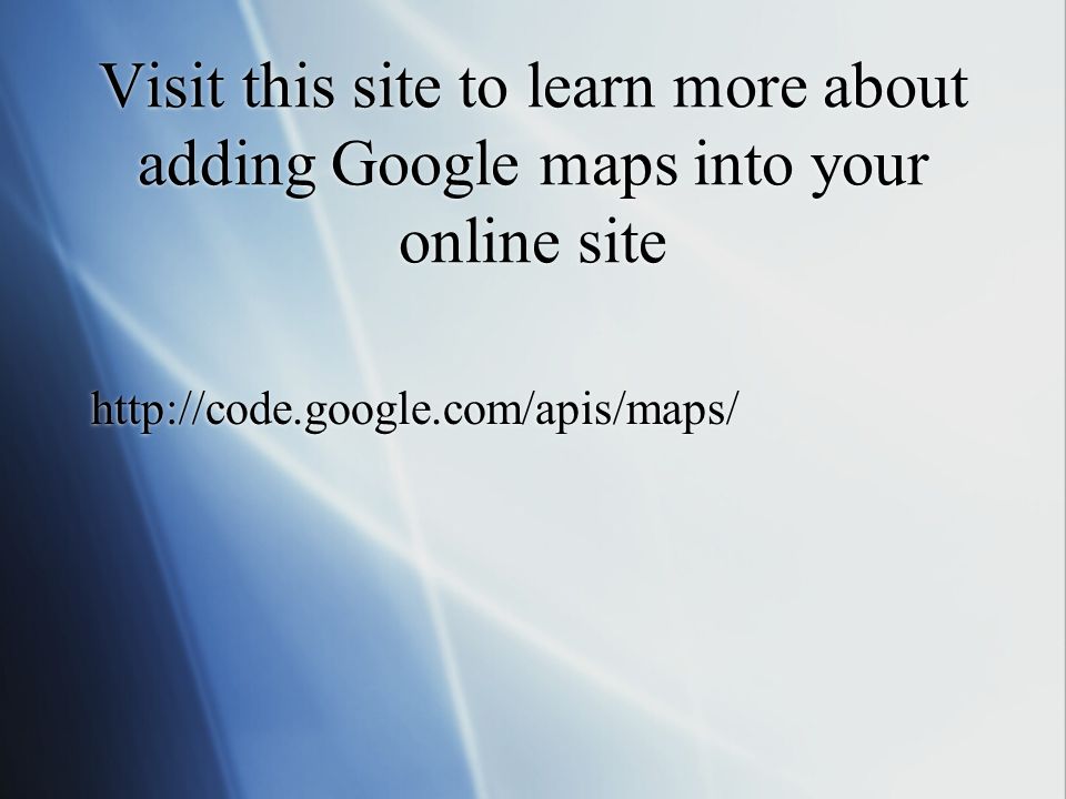 Visit this site to learn more about adding Google maps into your online site