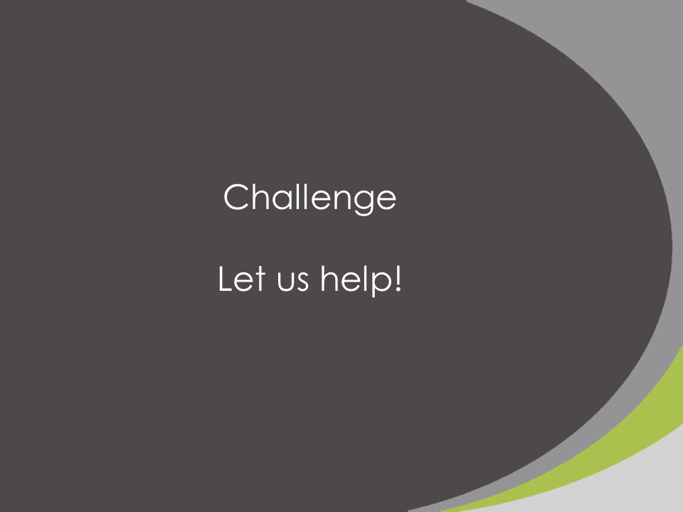 Challenge Let us help!
