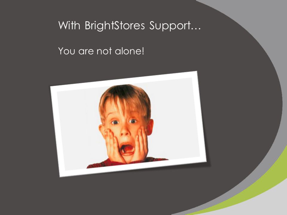 With BrightStores Support… You are not alone!