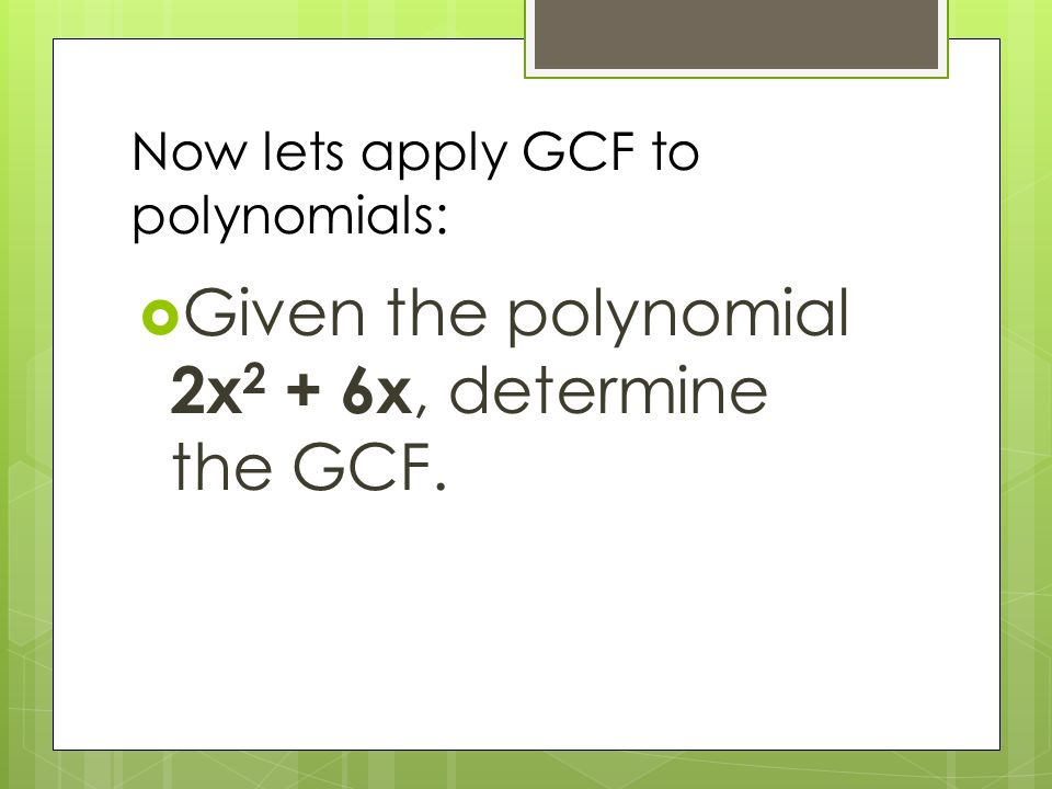 Now lets apply GCF to polynomials:  Given the polynomial 2x 2 + 6x, determine the GCF.