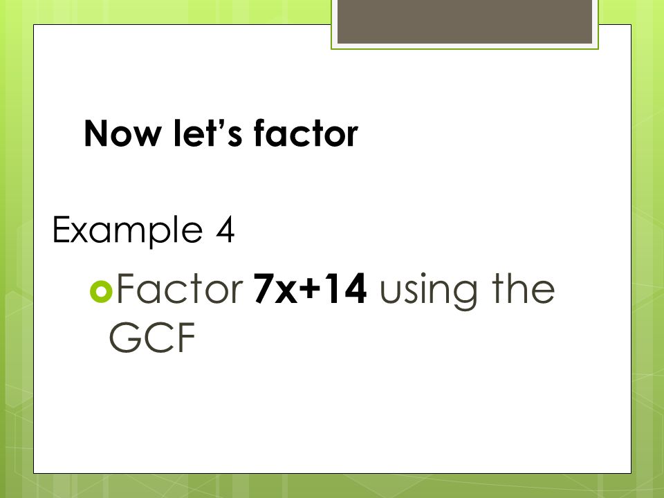 Now let’s factor  Factor 7x+14 using the GCF Example 4