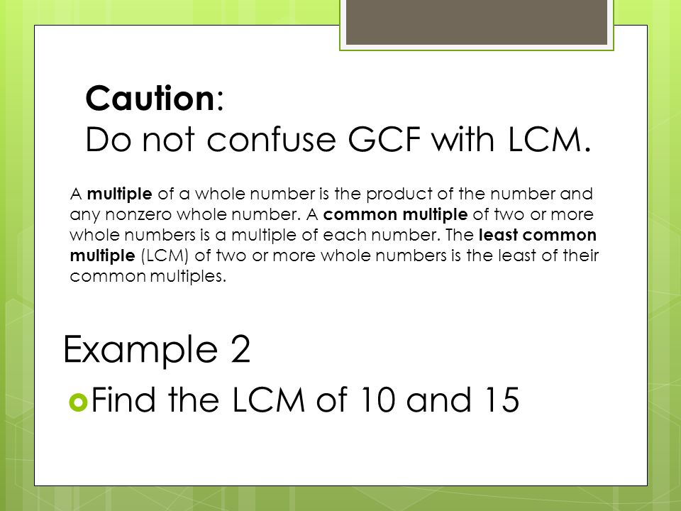 Caution : Do not confuse GCF with LCM.