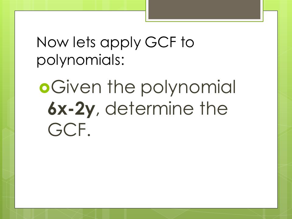 Now lets apply GCF to polynomials:  Given the polynomial 6x-2y, determine the GCF.
