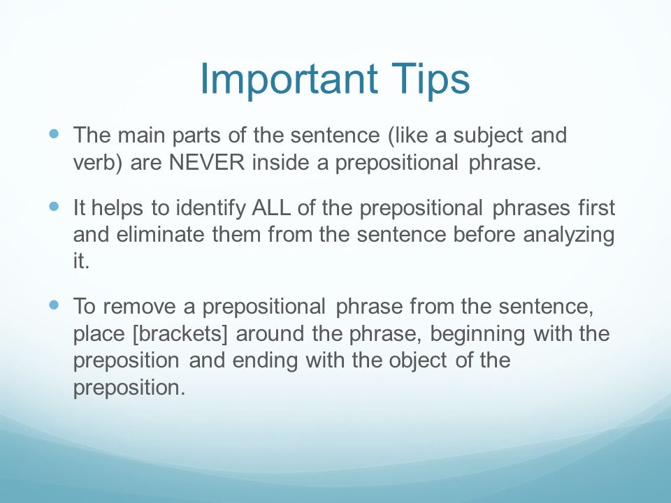 Important Tips The main parts of the sentence (like a subject and verb) are NEVER inside a prepositional phrase.