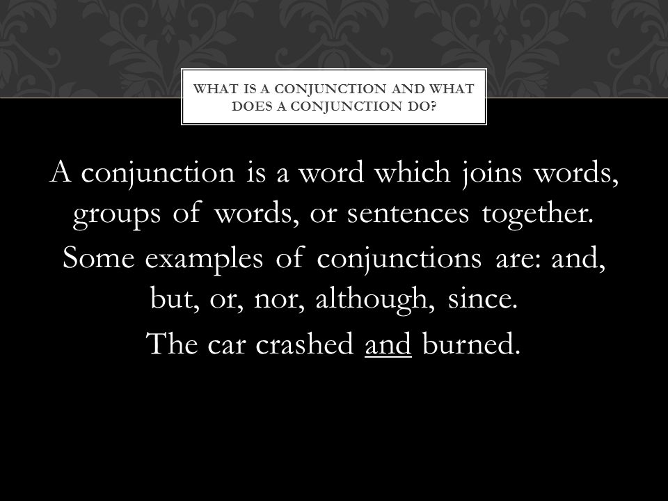 A conjunction is a word which joins words, groups of words, or sentences together.