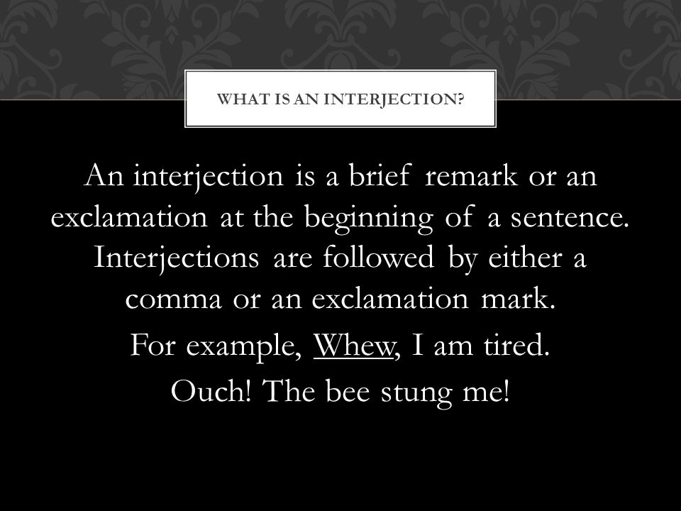 An interjection is a brief remark or an exclamation at the beginning of a sentence.