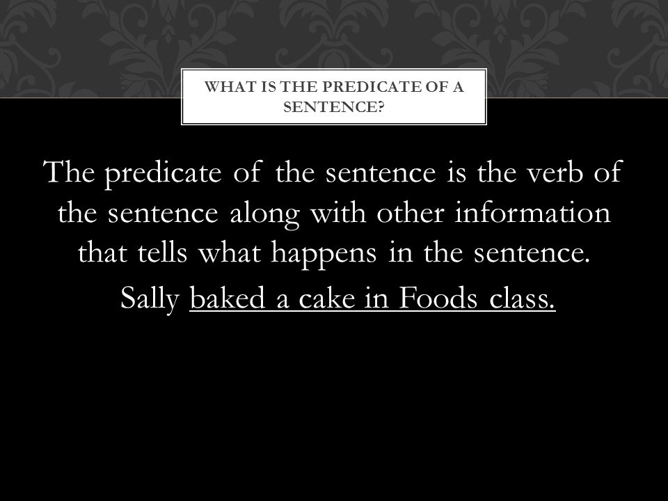 The predicate of the sentence is the verb of the sentence along with other information that tells what happens in the sentence.
