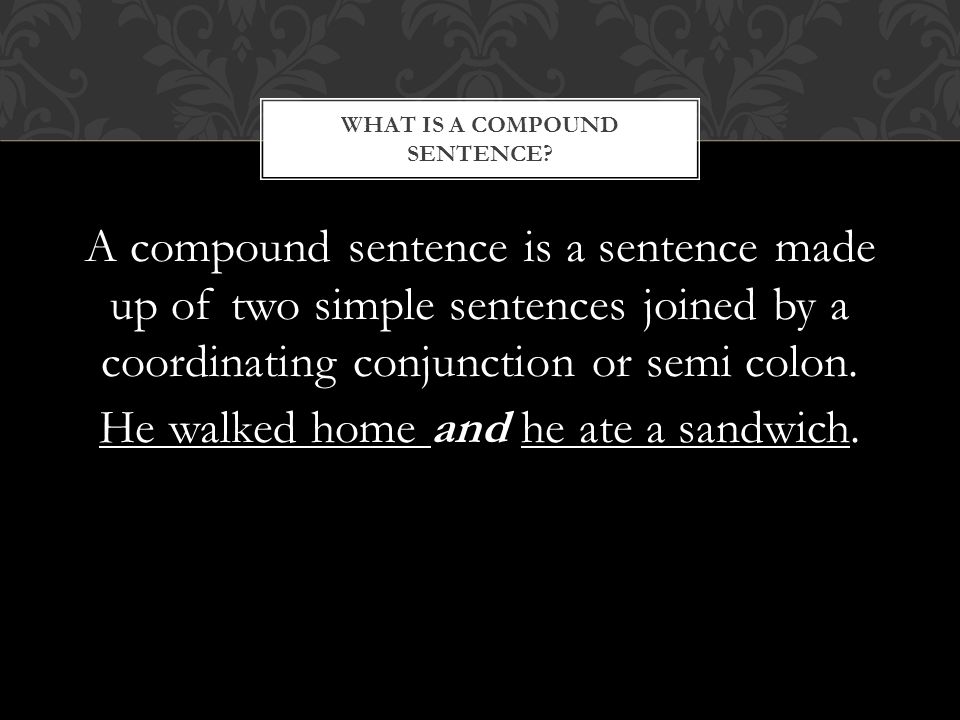A compound sentence is a sentence made up of two simple sentences joined by a coordinating conjunction or semi colon.