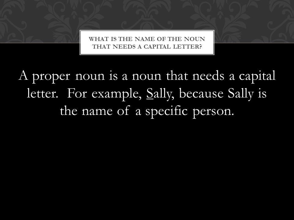 A proper noun is a noun that needs a capital letter.