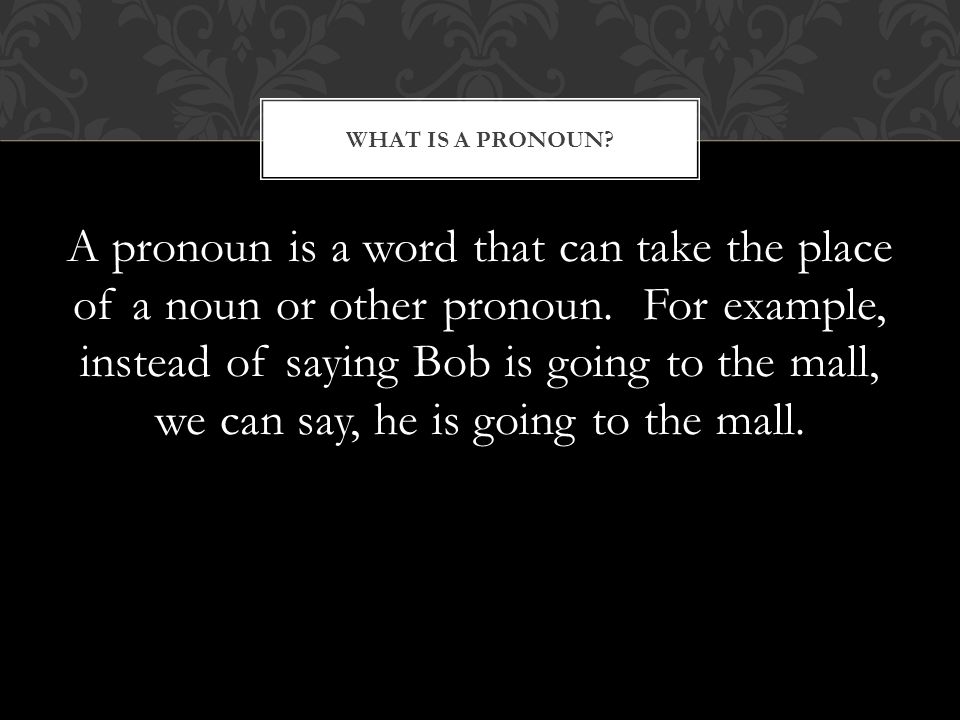 A pronoun is a word that can take the place of a noun or other pronoun.