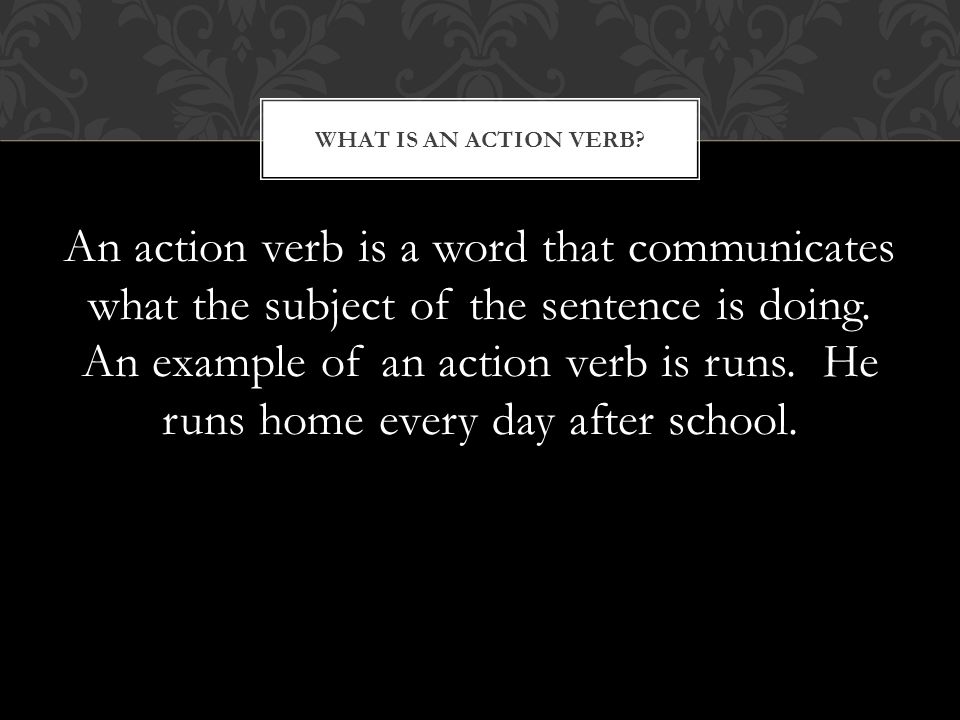 An action verb is a word that communicates what the subject of the sentence is doing.