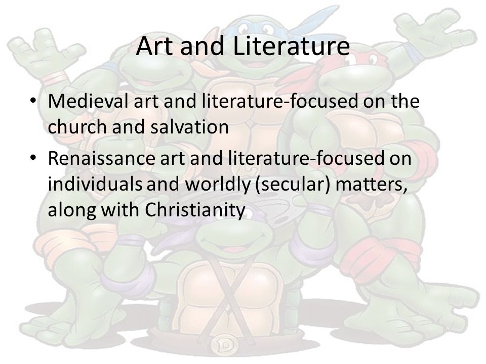 Art and Literature Medieval art and literature-focused on the church and salvation Renaissance art and literature-focused on individuals and worldly (secular) matters, along with Christianity