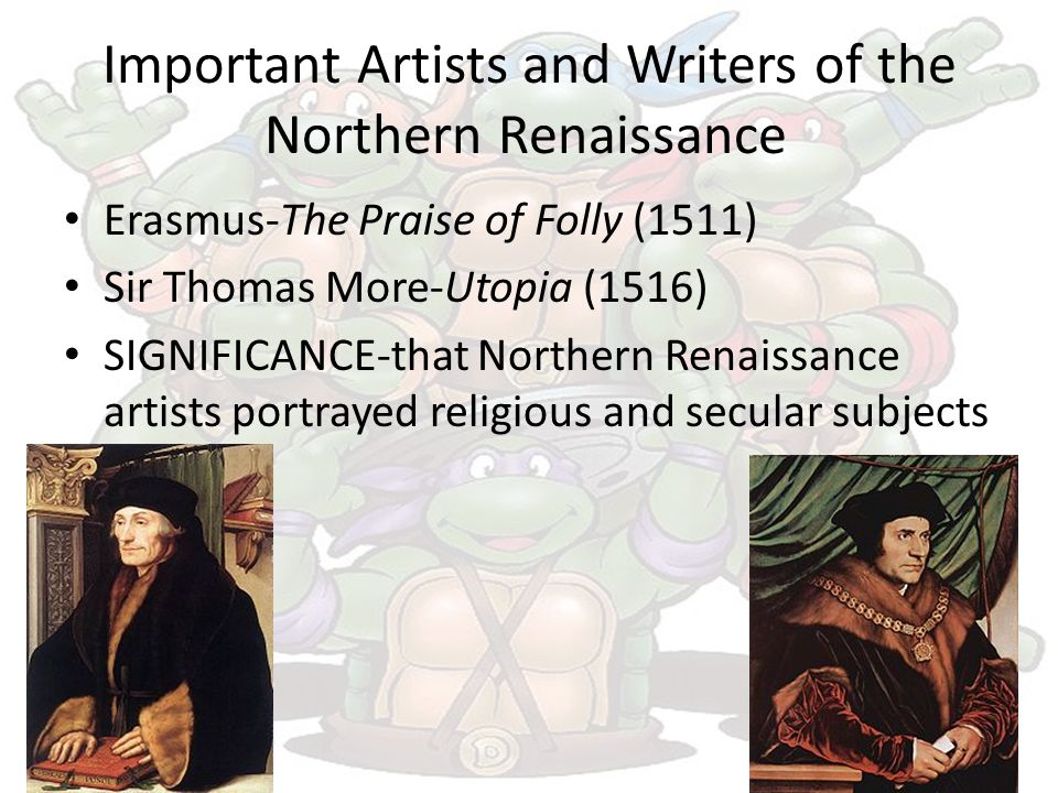 Important Artists and Writers of the Northern Renaissance Erasmus-The Praise of Folly (1511) Sir Thomas More-Utopia (1516) SIGNIFICANCE-that Northern Renaissance artists portrayed religious and secular subjects