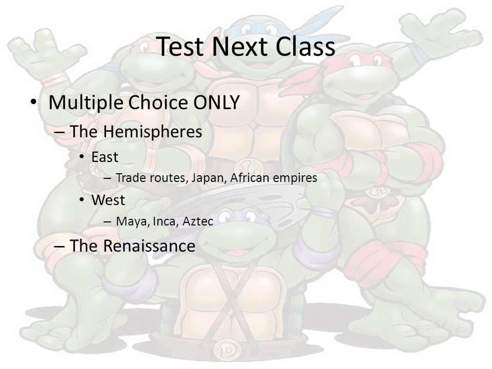 Test Next Class Multiple Choice ONLY – The Hemispheres East – Trade routes, Japan, African empires West – Maya, Inca, Aztec – The Renaissance