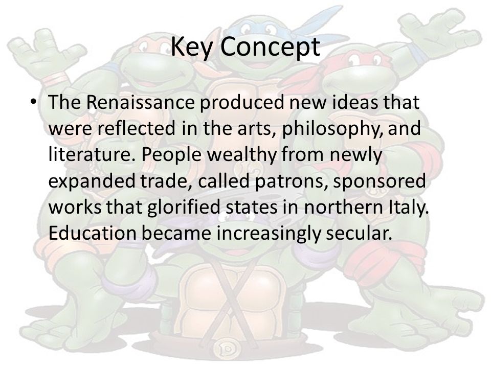 Key Concept The Renaissance produced new ideas that were reflected in the arts, philosophy, and literature.