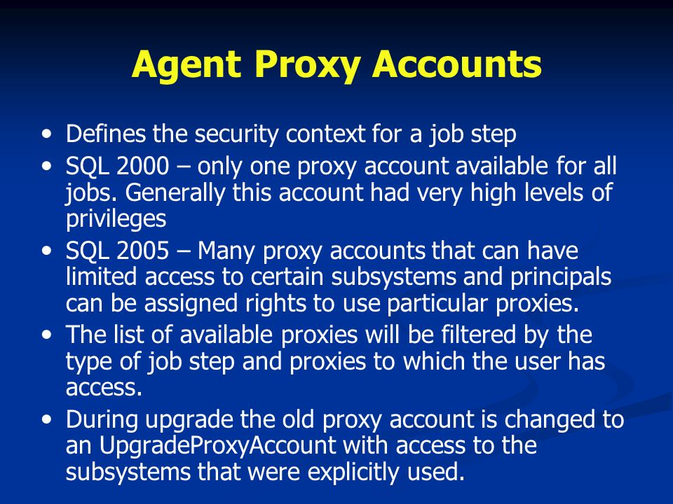 Agent Proxy Accounts Defines the security context for a job step SQL 2000 – only one proxy account available for all jobs.